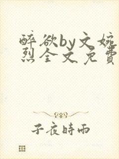 醉欲by文婉叶烈全文免费阅读笔趣阁最