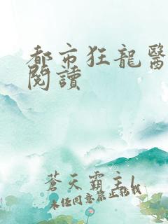 都市狂龙医仙 阅读