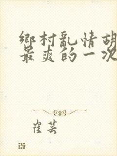 乡村乱情胡秀英最爽的一次