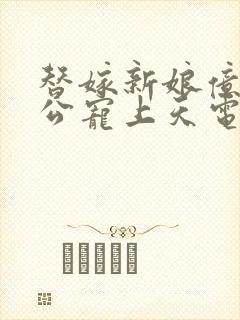 替嫁新娘亿万老公宠上天电视剧