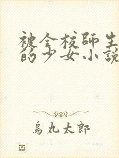 被全校师生围观的少女小说免费阅读