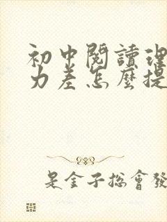 初中阅读理解能力差怎么提高