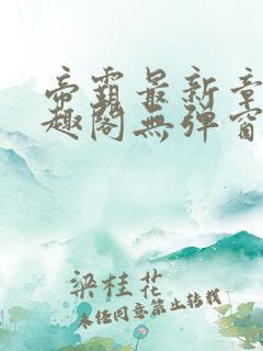 帝霸最新章节笔趣阁无弹窗