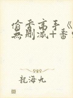 偷香高手《全本无删减+番外》