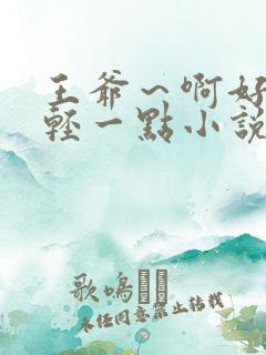 王爷～啊好爽嗯轻一点小说