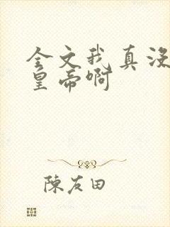 全文我真没想当皇帝啊