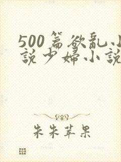 500篇欲乱小说少妇小说合集