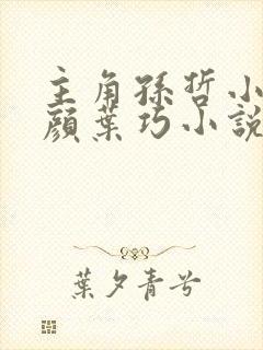 主角孙哲小妈朱颜叶巧小说