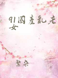 91国产乱老熟女