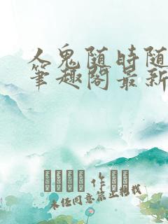 人鬼随时随地做笔趣阁最新章节更新