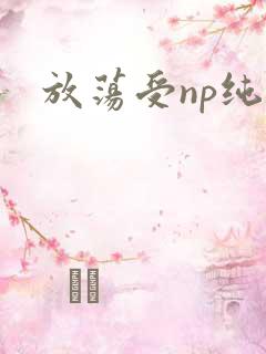 放荡受np纯肉