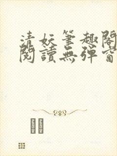 清妖笔趣阁免费阅读无弹窗最新章节