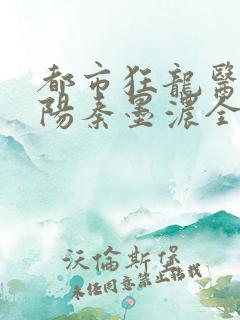 都市狂龙医仙林阳秦墨浓全本免费阅读568章
