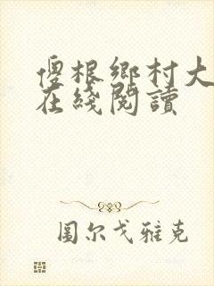 傻根乡村大凶器在线阅读