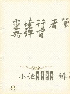 灵境行者笔趣阁无弹窗