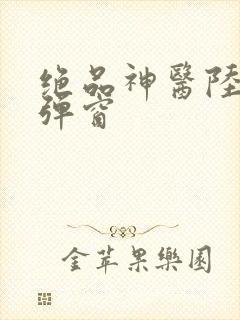 绝品神医陆逸无弹窗