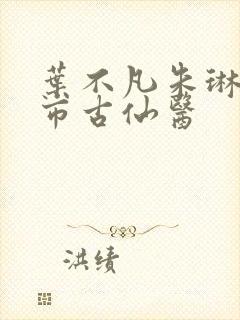 叶不凡朱琳琳都市古仙医