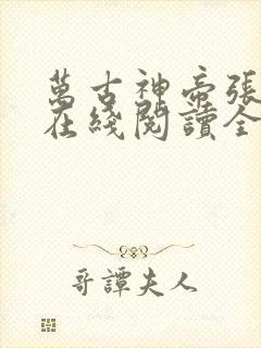 万古神帝张若尘在线阅读全文免费