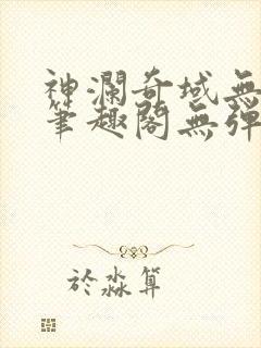 神澜奇域无双珠笔趣阁无弹窗