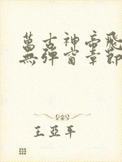 万古神帝飞天鱼无弹窗章节