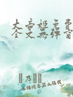 大帝姬免费阅读全文无弹窗笔趣阁