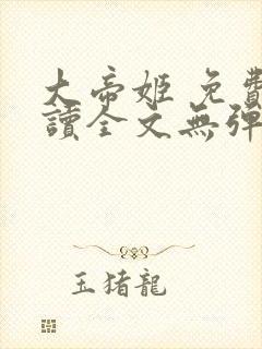 大帝姬 免费阅读全文无弹窗