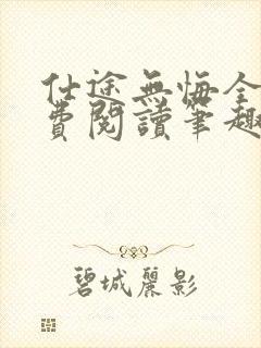 仕途无悔全文免费阅读笔趣阁无弹窗