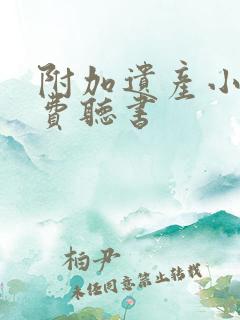 附加遗产小说免费听书