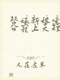 替嫁新娘亿万老公宠上天短剧免费观看