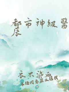 都市神级医仙叶辰