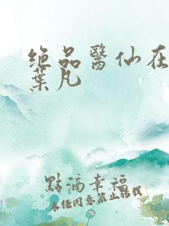 绝品医仙在都市叶凡