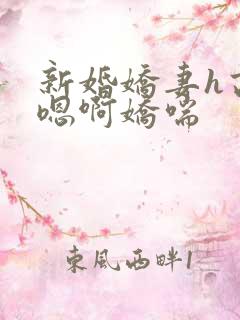 新婚娇妻h高潮嗯啊娇喘