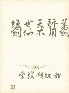 绝世天骄叶凌天剑仙不用剑
