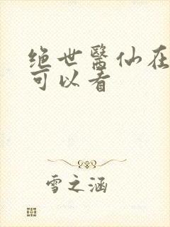 绝世医仙在哪里可以看