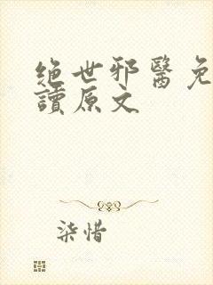 绝世邪医免费阅读原文