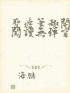 圣墟笔趣阁免费阅读无弹窗