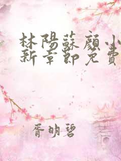 林阳苏颜小说最新章节免费版