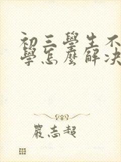 初三学生不想上学怎么解决