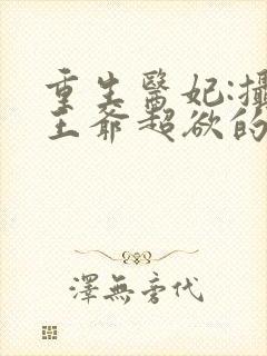 重生医妃:摄政王爷超欲的全文免费阅读