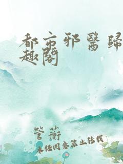 都市邪医归来笔趣阁
