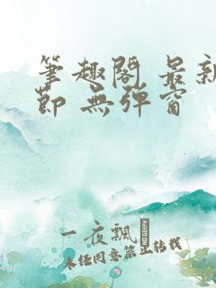 笔趣阁 最新章节 无弹窗