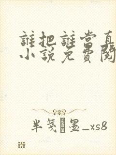 谁把谁当真全文小说免费阅读笔趣阁