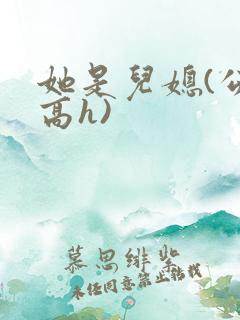她是儿媳(公媳高h)