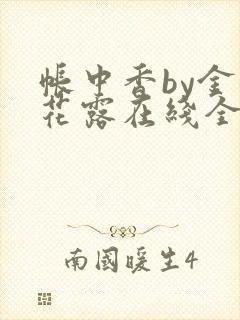 帐中香by金银花露在线全文免费阅读笔趣阁