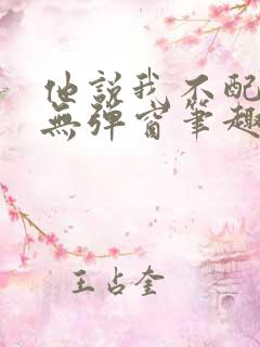 他说我不配by无弹窗笔趣阁
