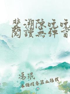 裴溯陈晚晚全文阅读无弹窗笔趣阁