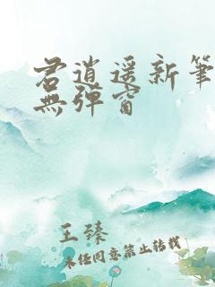 君逍遥新笔趣阁无弹窗