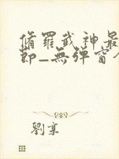 修罗武神最新章节_无弹窗全文免费阅读