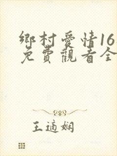 乡村爱情16部免费观看全集完整版电视剧