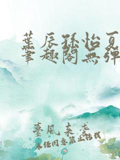 叶辰孙怡夏若雪笔趣阁无弹窗